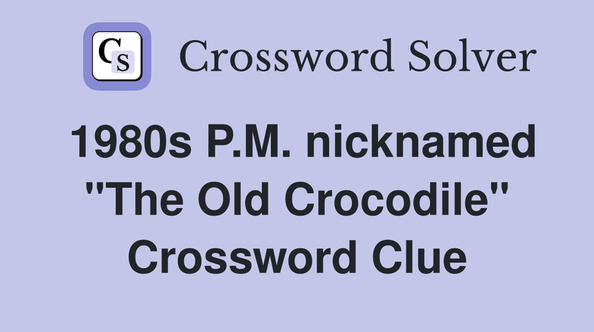 1980s P.M. nicknamed "The Old Crocodile" Crossword Clue Answers